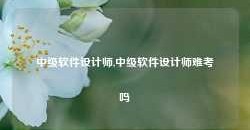 中级软件设计师,中级软件设计师难考吗