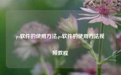 ps软件的使用方法,ps软件的使用方法视频教程