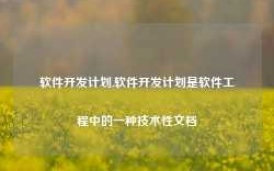 软件开发计划,软件开发计划是软件工程中的一种技术性文档