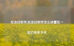 纪念日软件,纪念日软件怎么设置在一起已经多少天