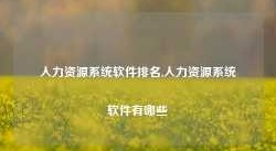 人力资源系统软件排名,人力资源系统软件有哪些