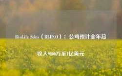 BioLife Solns（BLFS.O）：公司预计全年总收入9800万至1亿美元