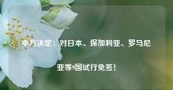 中方决定：对日本、保加利亚、罗马尼亚等9国试行免签！