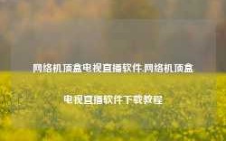 网络机顶盒电视直播软件,网络机顶盒电视直播软件下载教程