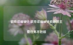 软件详细设计,软件详细设计阶段的主要任务不包括