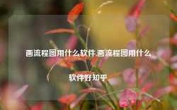 画流程图用什么软件,画流程图用什么软件好知乎