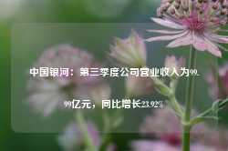 中国银河：第三季度公司营业收入为99.99亿元，同比增长23.92%-第1张图片-国津软件-十年只做一个产品!IT--系统,B--系统,IT--,ITIL！