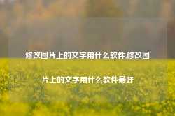 修改图片上的文字用什么软件,修改图片上的文字用什么软件最好-第1张图片-国津软件-十年只做一个产品!IT--系统,B--系统,IT--,ITIL！